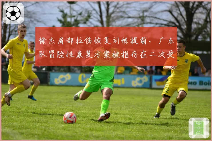 徐杰肩部拉伤恢复训练提前，广东队冒险性康复方案被指存在二次受伤风险