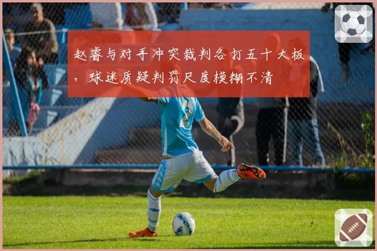 赵睿与对手冲突裁判各打五十大板，球迷质疑判罚尺度模糊不清