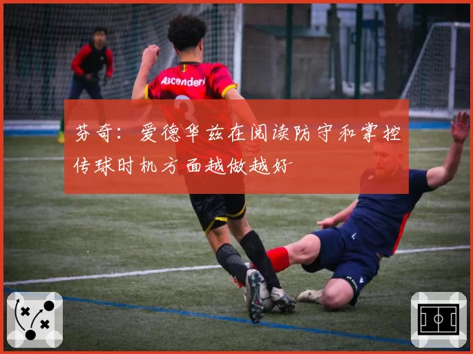芬奇：爱德华兹在阅读防守和掌控传球时机方面越做越好