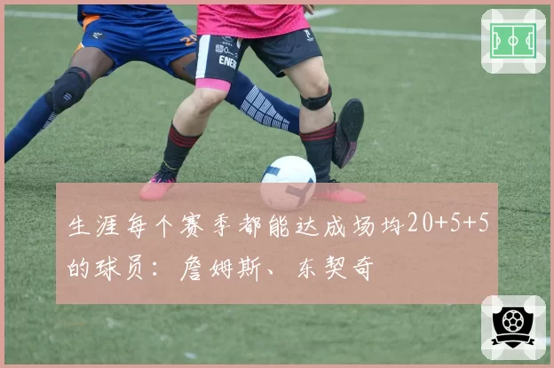 生涯每个赛季都能达成场均20+5+5的球员：詹姆斯、东契奇