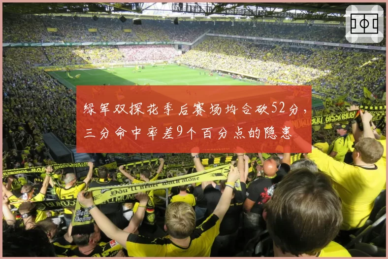 绿军双探花季后赛场均合砍52分，三分命中率差9个百分点的隐患