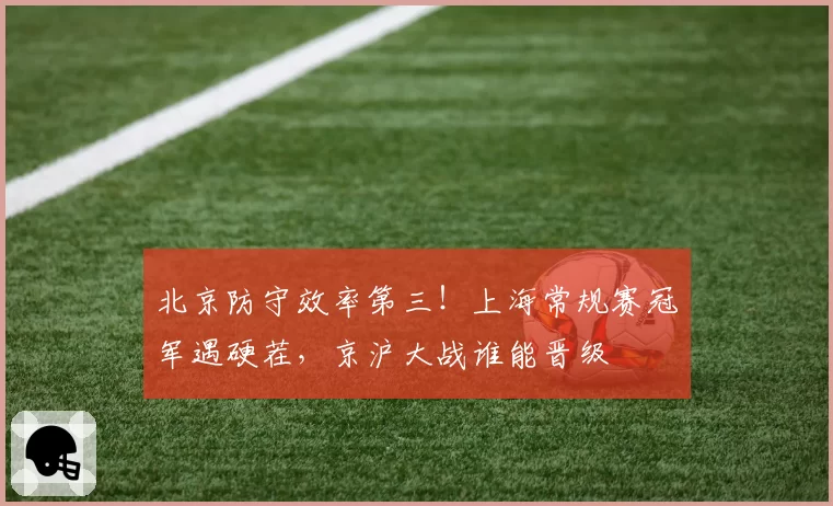 北京防守效率第三！上海常规赛冠军遇硬茬，京沪大战谁能晋级