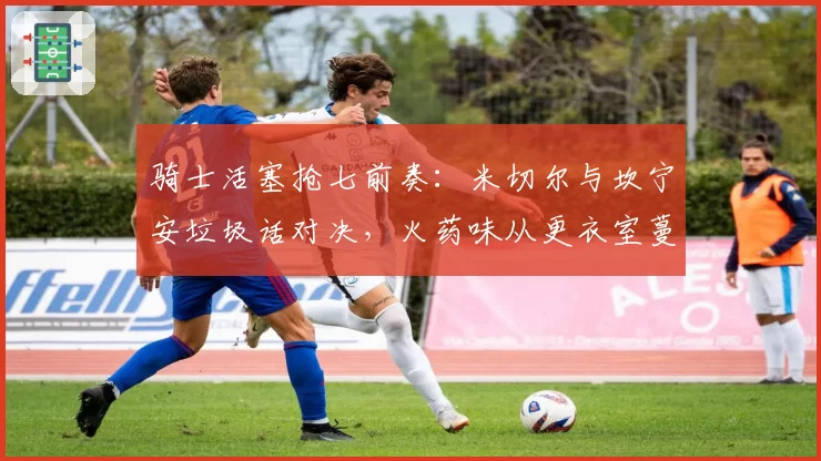 骑士活塞抢七前奏：米切尔与坎宁安垃圾话对决，火药味从更衣室蔓延