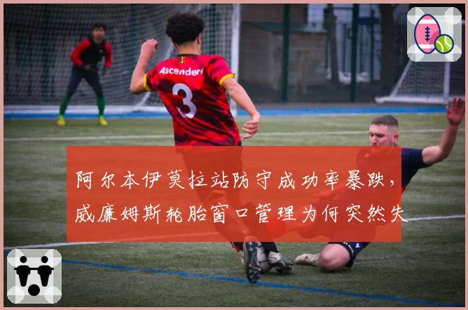 阿尔本伊莫拉站防守成功率暴跌,威廉姆斯轮胎窗口管理为何突然失灵?