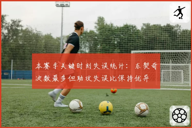 本赛季关键时刻失误统计：东契奇次数最多但助攻失误比保持优异