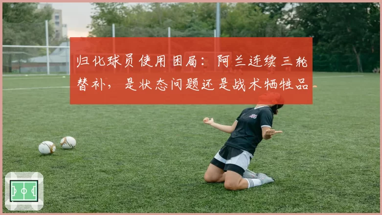归化球员使用困局：阿兰连续三轮替补，是状态问题还是战术牺牲品？