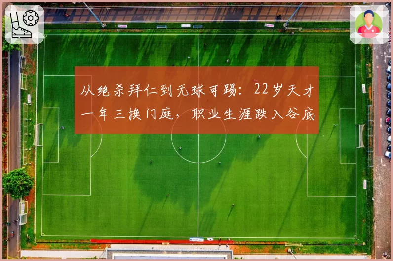 从绝杀拜仁到无球可踢：22岁天才一年三换门庭，职业生涯跌入谷底