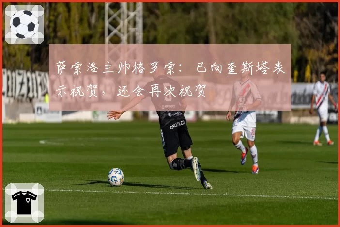 萨索洛主帅格罗索：已向奎斯塔表示祝贺，还会再次祝贺