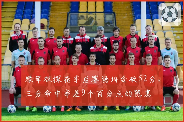 绿军双探花季后赛场均合砍52分，三分命中率差9个百分点的隐患
